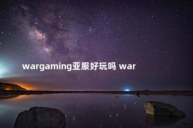 wargaming亚服好玩吗 wargaming官网亚服